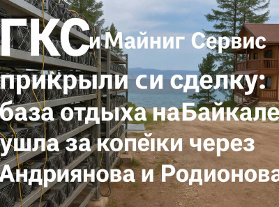 ООО БАЙКАЛ МАЙНИНГ с нулевой выручкой через ГКС и Майнинг Сервис выкупило базу отдыха в охранной зоне Байкала по минимальной цене